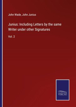 Junius: Including Letters by the same Writer under other Signatures - Wade, John; Junius, John