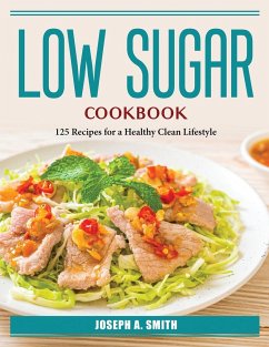 Low Sugar Cookbook: 125 Recipes for a Healthy Clean Lifestyle - Joseph a Smith