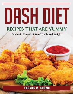 DASH Diet Recipes that are Yummy: Maintain Control of Your Health And Weight - Thomas M Brown