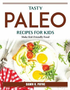 Tasty Paleo Recipes For Kids: Make Kid-Friendly Food - Dawn K Payne