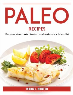 Paleo Recipes: Use your slow cooker to start and maintain a Paleo diet - Mark L Hunter