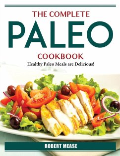 The Complete Paleo Cookbook: Healthy Paleo Meals are Delicious! - Robert Mease