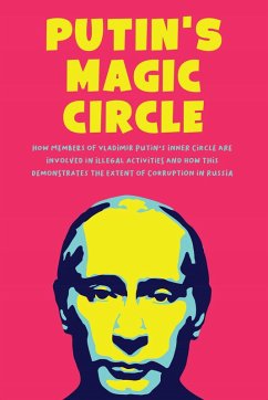 Putin's Magic Circle How Members of Vladimir Putin's Inner Circle are Involved in Illegal Activities and how this Demonstrates the Extent of Corruption in Russia (eBook, ePUB) - Colajuta, Jim