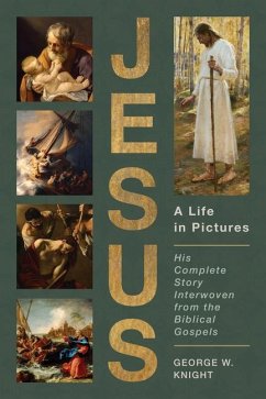 Jesus, a Life in Pictures: His Complete Story Interwoven from the Biblical Gospels - Knight, George W.