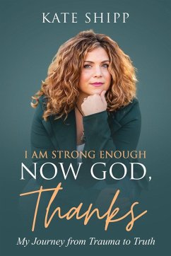 I Am Strong Enough Now God, Thanks: My Journey from Trauma to Truth - Shipp, Kate