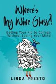 Where's My Wine Glass?!: Getting Your Kid to College Without Losing Your Mind