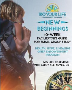 180 Your Life New Beginnings: 10-Week Facilitator's Guide for Small Group Study: Part of the 180 Your Life New Beginnings 10-Week Grief Empowerment - Porembski, Mishael