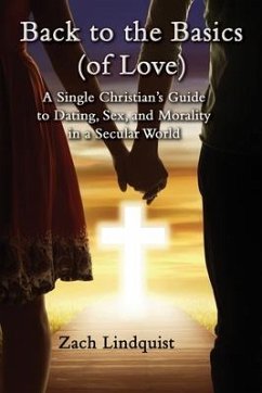 Back to the Basics (of Love): A Single Christian's Guide to Dating, Sex, Morality in a Secular World - Lindquist, Zachary