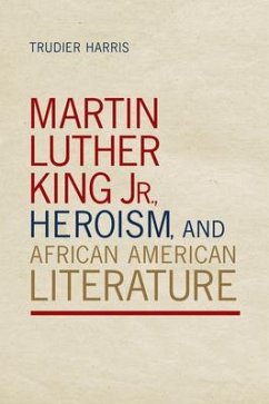 Martin Luther King Jr., Heroism, and African American Literature - Harris, Trudier