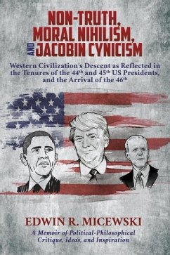 NON-TRUTH, MORAL NIHILISM, and JACOBIN CYNICISM: Western Civilization's Descent as Reflected in the Tenures of the 44th and 45th US Presidents, and th - Micewski, Edwin R.