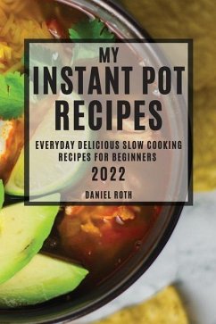 My Instant Pot Recipes 2022: Everyday Delicious Slow Cooking Recipes for Beginners - Roth, Daniel