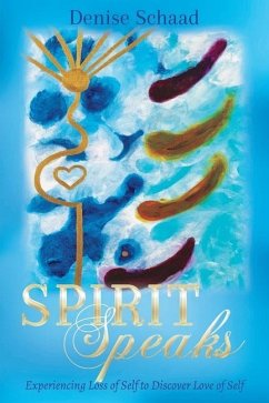 Spirit Speaks: Experiencing Loss of Self to Discover Love of Self - Schaad, Denise