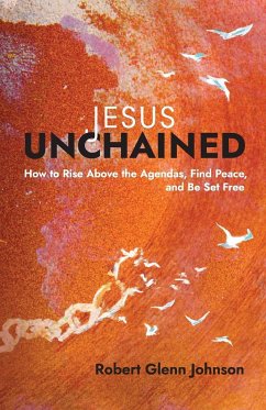 Jesus Unchained: How to Rise Above the Agendas, Find Peace, and Be Set Free - Johnson, Robert Glenn