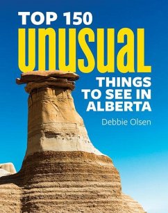 Top 150 Unusual Things to See in Alberta - Olsen, Debbie