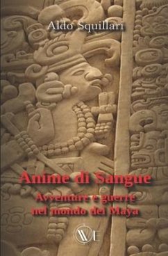 Anime di sangue: Avventure e guerre nel mondo dei Maya - Squillari, Aldo