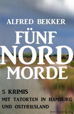 Fünf Nordmorde: 5 Krimis mit Tatorten in Hamburg und Ostfriesland (eBook, ePUB) - Bekker, Alfred