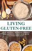 Living Gluten Free - Lose Weight, Increase Energy And Improve Your Skin With Gluten Free Diet (eBook, ePUB)