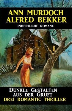 Dunkle Gestalten aus der Gruft - Drei Romantic Thriller (eBook, ePUB) - Bekker, Alfred; Murdoch, Ann
