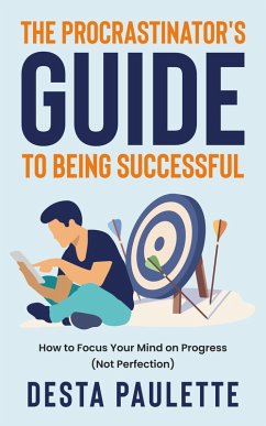 The Procrastinator's Guide To Being Successful: How To Focus Your Mind on Progress (Not Perfection) (eBook, ePUB) - Paulette, Desta