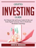 Crypto Investing Guide: The Ultimate Safe and Secure Guide\sTo Buy and Trade Digital Currencies. How to Profit from blockchain Technology