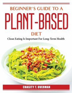 Beginner's Guide to a Plant-Based Diet: Clean Eating Is Important For Long-Term Health - Chasity T Overman