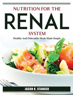 Nutrition for the Renal System: Healthy And Delectable Meals Made Simple - Jason K Stanger