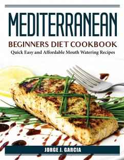 Mediterranean Beginners Diet Cookbook: Quick Easy and Affordable Mouth Watering Recipes - Jorge J Garcia