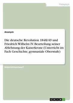 Die deutsche Revolution 1848/49 und Friedrich Wilhelm IV. Beurteilung seiner Ablehnung der Kaiserkrone (Unterricht im Fach Geschichte, gymnasiale Oberstufe)