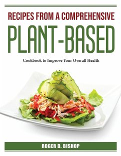 Recipes from a Comprehensive Plant-Based: Cookbook to Improve Your Overall Health - Roger D Bishop