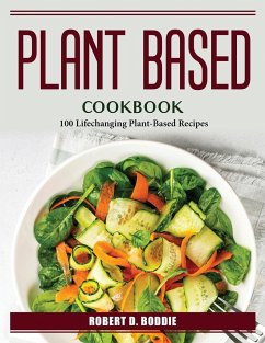 Plant Based Cookbook: 100 Lifechanging Plant-Based Recipes - Robert D Boddie