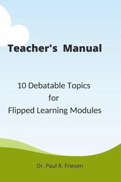 A Teacher's Manual - 10 Debatable Topic for Flipped Learning Classes - Friesen, Paul R.