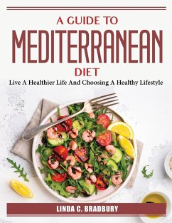 A Guide To Mediterranean Diet: Live A Healthier Life And Choosing A Healthy Lifestyle - Linda C Bradbury