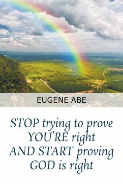 STOP trying to prove YOU'RE right AND START proving GOD is right - Abe, Eugene