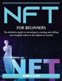Nft for Beginners: The definitive guide to investing in creating and selling non-fungible token in the digital art market - Randy E Elliot