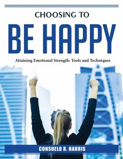 Choosing to be happy: Attaining Emotional Strength - Consuelo R Harris