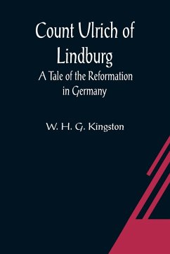 Count Ulrich of Lindburg; A Tale of the Reformation in Germany - H. G. Kingston, W.