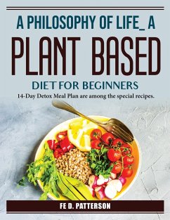 A Philosophy Of Life A Plant-Based Diet For Beginners: Special recipes - Fe D Patterson