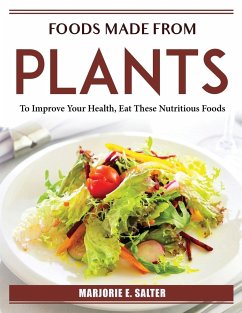 Foods Made from Plants: To Improve Your Health, Eat These Nutritious Foods - Marjorie E Salter