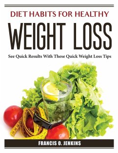 Diet Habits for Healthy Weight Loss: See Quick Results With These Quick Weight Loss Tips - Francis O Jenkins