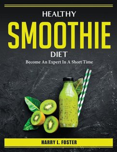 Healthy Smoothie Diet: Become An Expert In A Short Time - Harry L Foster