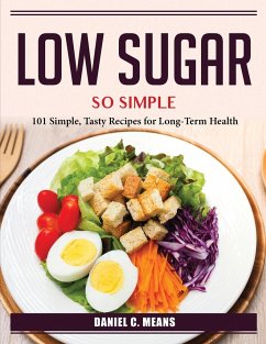 Low sugar, so simple: 101 Simple, Tasty Recipes for Long-Term Health - Daniel C Means