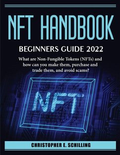 NFT HandBook. Beginner_s Guide 2022: What are Non-Fungible Tokens (NFTs) and how can you make them, purchase and trade them, and avoid scams? - Christopher E Schilling