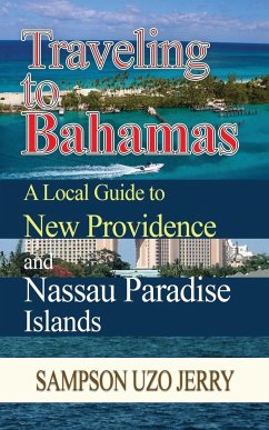 Traveling to Bahamas. A Local Guide to New Providence and Nassau Paradise Islands - Jerry, Sampson Uzo