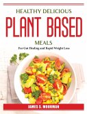 Healthy Delicious Plant-Based Meals: For Gut Healing and Rapid Weight Loss