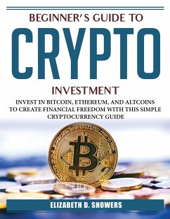 Beginner's Guide to Crypto Investment: Invest in Bitcoin, Ethereum, and Altcoins to Create Financial Freedom with This Simple Cryptocurrency Guide - Elizabeth D Showers