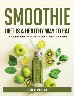 Smoothie Diet is a healthy way to eat: In A Short Time, You Can Become A Smoothie Master - Ron R Perera