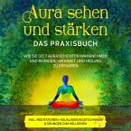 Aura sehen und stärken - Das Praxisbuch: Wie Sie die 7 Auraschichten wahrnehmen und reinigen, um Kraft und Heilung zu erfahren - inkl. Meditationen, Visualisierungstechniken & Übungen zum Hellsehen (MP3-Download)