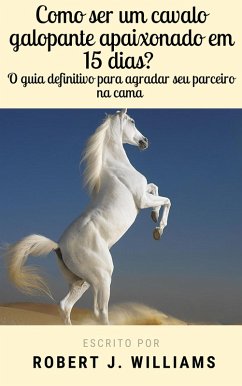Cover Como ser um cavalo galopante apaixonade em 15 dias? O guia definitivo para agradar seu parceiro na cama (eBook, ePUB)