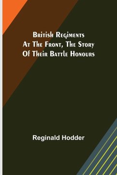 British Regiments at the Front, The Story of Their Battle Honours - Hodder, Reginald