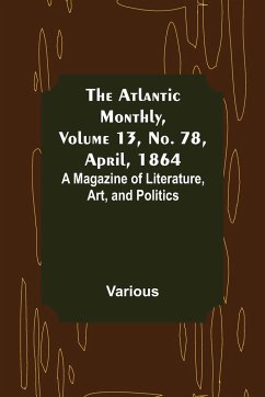 The Atlantic Monthly, Volume 13, No. 78, April, 1864; A Magazine of Literature, Art, and Politics - Various